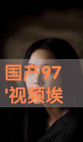 97免费视频国产,国产生态下的创新与突破 第1张 97免费视频国产,国产生态下的创新与突破 第1张